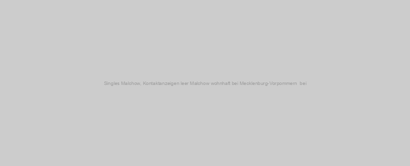 Singles Malchow, Kontaktanzeigen leer Malchow wohnhaft bei Mecklenburg-Vorpommern  bei